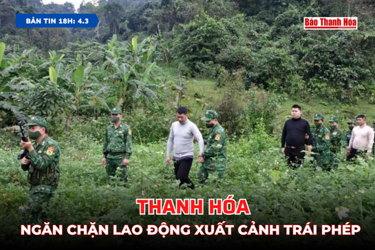 [Bản tin 18h] Thanh Hóa ngăn chặn lao động xuất cảnh trái phép