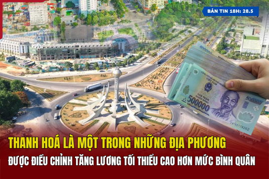 [Bản tin 18h]  Thanh Hoá là một trong những địa phương được điều chỉnh tăng lương tối thiểu cao hơn mức bình quân