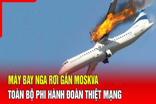 Máy bay Nga rơi gần Moskva, toàn bộ phi hành đoàn thiệt mạng