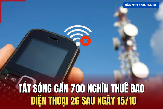 [Bản tin 18h] Tắt sóng gần 700.000 thuê bao điện thoại 2G sau ngày 15/10