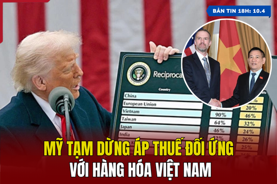 [Bản tin 18h] Mỹ tạm dừng áp thuế đối ứng với hàng hóa Việt Nam