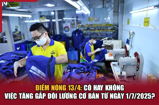 Điểm nóng 13/4: Có hay không việc tăng gấp đôi lương cơ bản từ ngày 1/7/2025?