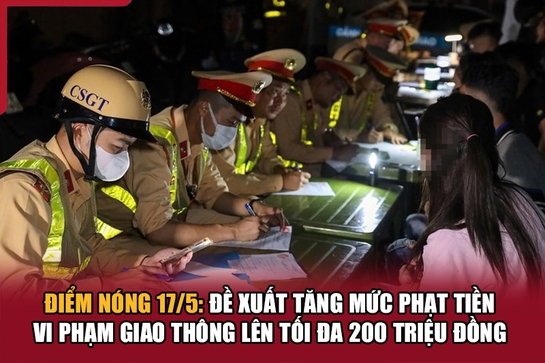 Điểm nóng 17/5: Đề xuất tăng mức phạt tiền vi phạm giao thông lên tối đa 200 triệu đồng