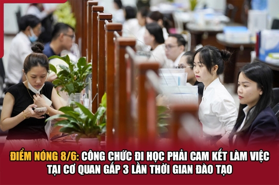 Điểm nóng 8/6: Công chức đi học phải cam kết làm việc tại cơ quan gấp 3 lần thời gian đào tạo