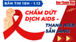 Bản tin 18h ngày 1-12: Chấm dứt dịch AIDS - Thanh niên sẵn sàng