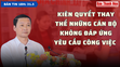 Bản tin 18 giờ ngày 31-5: Kiên quyết thay thế những cán bộ không đáp ứng yêu cầu công việc