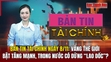 Bản tin Tài chính 8/11: Vàng thế giới bật tăng mạnh, trong nước có dừng “lao dốc”?