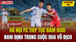 Tin thể thao 19/5: Hà Nội FC tiếp tục bám đuổi Nam Định trong cuộc đua vô địch